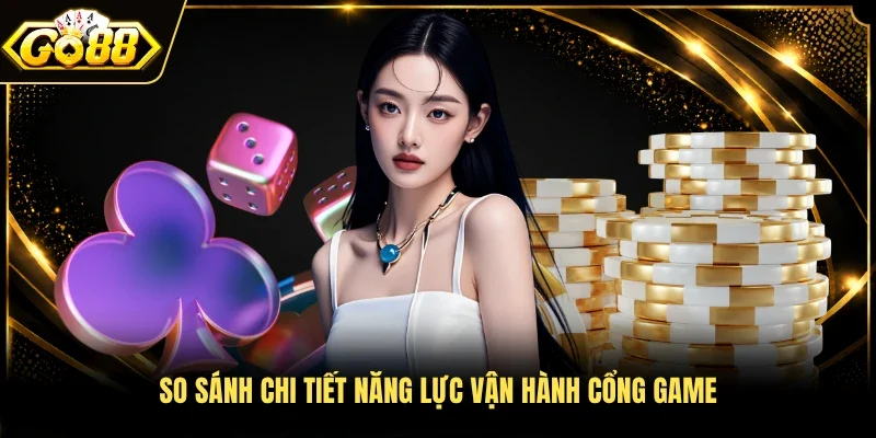 So sánh chi tiết năng lực vận hành cổng game